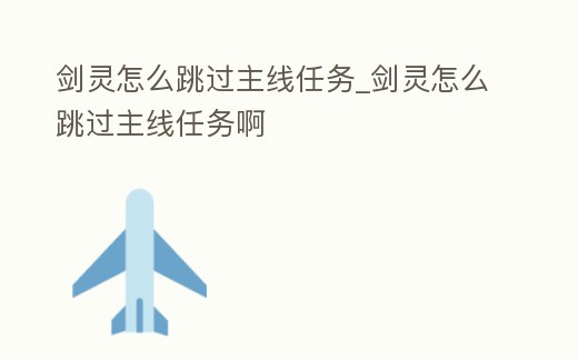劍靈怎么跳過主線任務_劍靈怎么跳過主線任務啊