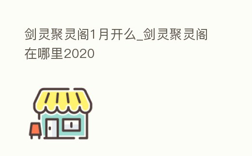 劍靈聚靈閣1月開么_劍靈聚靈閣在哪里2020
