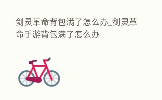 劍靈革命背包滿了怎么辦_劍靈革命手游背包滿了怎么辦