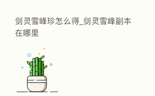 劍靈雪峰珍怎么得_劍靈雪峰副本在哪里