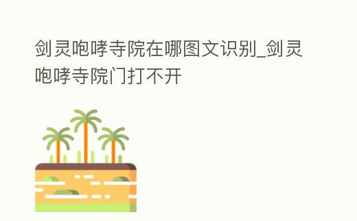劍靈咆哮寺院在哪圖文識(shí)別_劍靈咆哮寺院門打不開