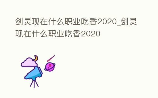 劍靈現(xiàn)在什么職業(yè)吃香2020_劍靈現(xiàn)在什么職業(yè)吃香2020