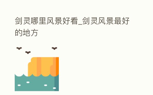 劍靈哪里風(fēng)景好看_劍靈風(fēng)景最好的地方