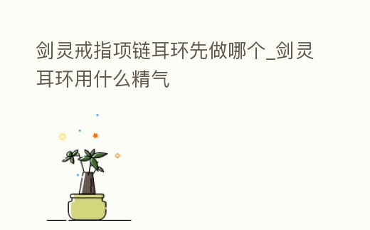 劍靈戒指項鏈耳環(huán)先做哪個_劍靈耳環(huán)用什么精氣