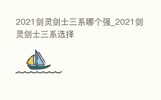 2021劍靈劍士三系哪個強_2021劍靈劍士三系選擇