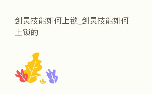 劍靈技能如何上鎖_劍靈技能如何上鎖的