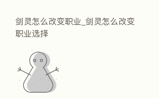 劍靈怎么改變職業_劍靈怎么改變職業選擇
