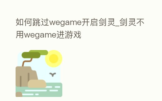 如何跳過wegame開啟劍靈_劍靈不用wegame進游戲