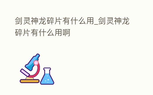 劍靈神龍碎片有什么用_劍靈神龍碎片有什么用啊