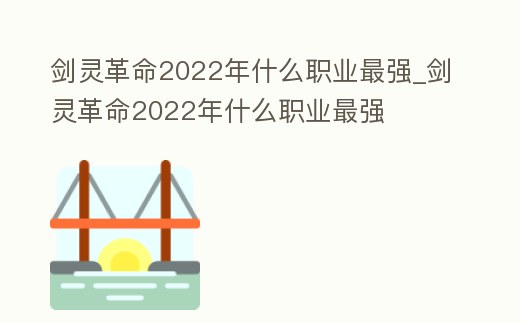 劍靈革命2022年什么職業(yè)最強_劍靈革命2022年什么職業(yè)最強