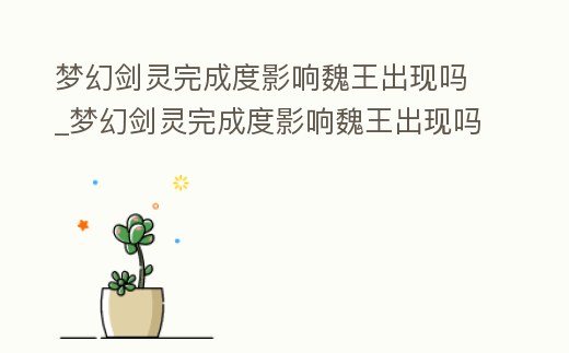 夢幻劍靈完成度影響魏王出現嗎_夢幻劍靈完成度影響魏王出現嗎知乎