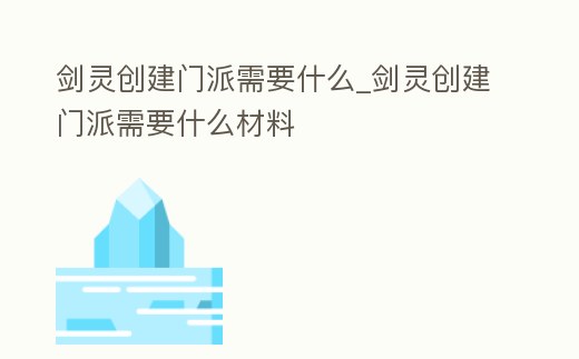 劍靈創(chuàng)建門派需要什么_劍靈創(chuàng)建門派需要什么材料