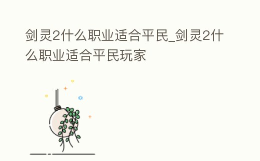 劍靈2什么職業適合平民_劍靈2什么職業適合平民玩家