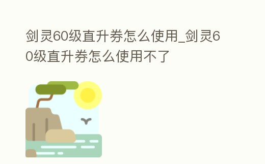 劍靈60級(jí)直升券怎么使用_劍靈60級(jí)直升券怎么使用不了