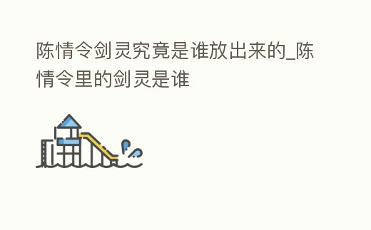 陳情令劍靈究竟是誰放出來的_陳情令里的劍靈是誰