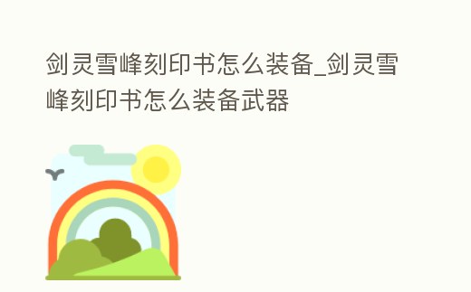 劍靈雪峰刻印書怎么裝備_劍靈雪峰刻印書怎么裝備武器