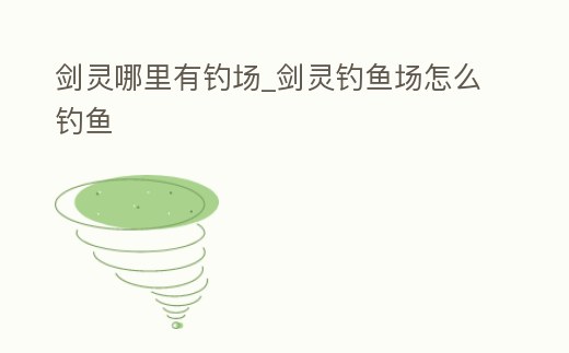 劍靈哪里有釣場_劍靈釣魚場怎么釣魚