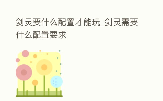 劍靈要什么配置才能玩_劍靈需要什么配置要求