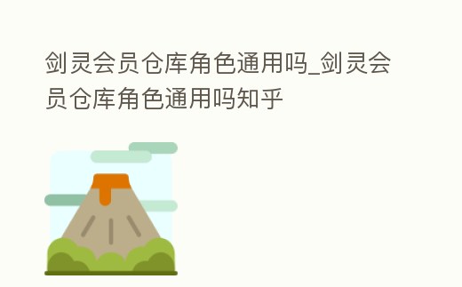 劍靈會員倉庫角色通用嗎_劍靈會員倉庫角色通用嗎知乎