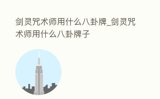 劍靈咒術師用什么八卦牌_劍靈咒術師用什么八卦牌子