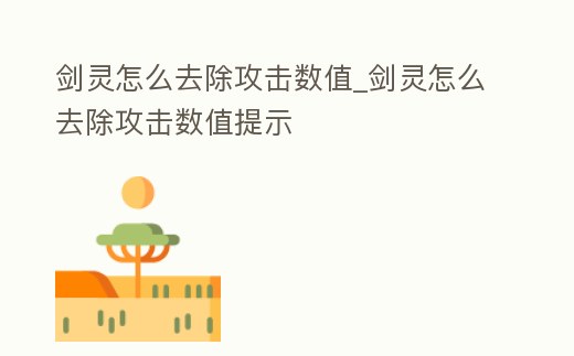 劍靈怎么去除攻擊數值_劍靈怎么去除攻擊數值提示