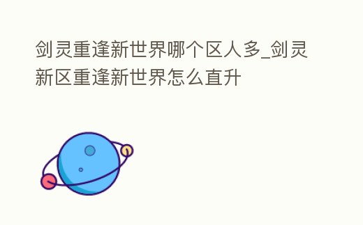 劍靈重逢新世界哪個區人多_劍靈新區重逢新世界怎么直升