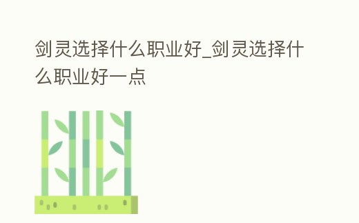 劍靈選擇什么職業好_劍靈選擇什么職業好一點