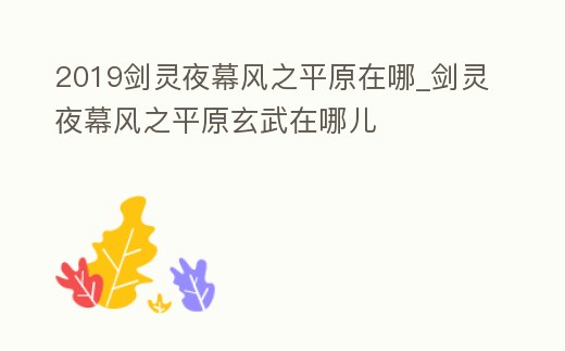 2019劍靈夜幕風之平原在哪_劍靈夜幕風之平原玄武在哪兒