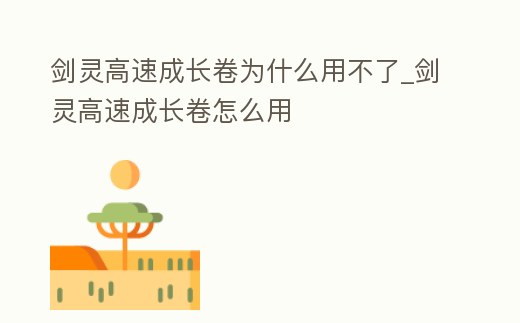 劍靈高速成長卷為什么用不了_劍靈高速成長卷怎么用