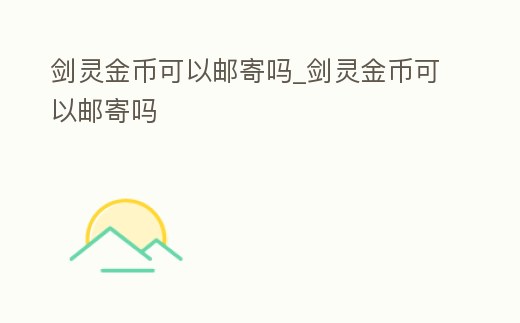 劍靈金幣可以郵寄嗎_劍靈金幣可以郵寄嗎