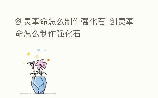劍靈革命怎么制作強化石_劍靈革命怎么制作強化石