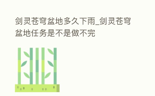劍靈蒼穹盆地多久下雨_劍靈蒼穹盆地任務是不是做不完