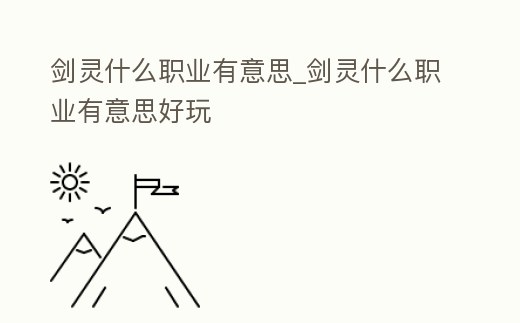 劍靈什么職業(yè)有意思_劍靈什么職業(yè)有意思好玩