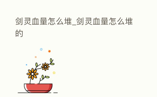 劍靈血量怎么堆_劍靈血量怎么堆的