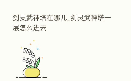 劍靈武神塔在哪兒_劍靈武神塔一層怎么進去