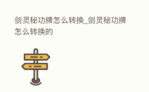 劍靈秘功牌怎么轉換_劍靈秘功牌怎么轉換的