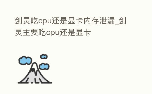 劍靈吃cpu還是顯卡內存泄漏_劍靈主要吃cpu還是顯卡