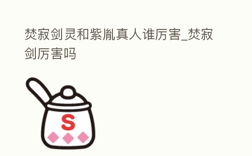 焚寂劍靈和紫胤真人誰厲害_焚寂劍厲害嗎