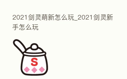 2021劍靈萌新怎么玩_2021劍靈新手怎么玩