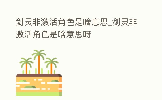 劍靈非激活角色是啥意思_劍靈非激活角色是啥意思呀
