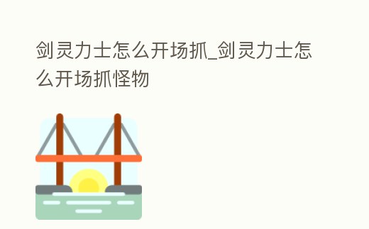 劍靈力士怎么開場抓_劍靈力士怎么開場抓怪物