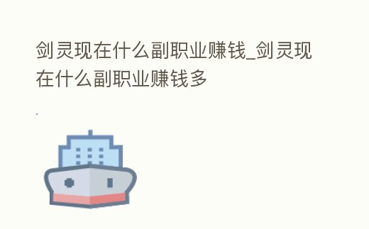 劍靈現在什么副職業賺錢_劍靈現在什么副職業賺錢多