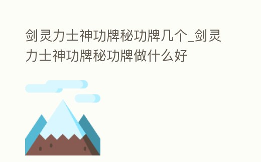 劍靈力士神功牌秘功牌幾個_劍靈力士神功牌秘功牌做什么好