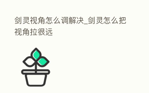 劍靈視角怎么調解決_劍靈怎么把視角拉很遠