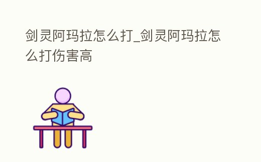 劍靈阿瑪拉怎么打_劍靈阿瑪拉怎么打傷害高