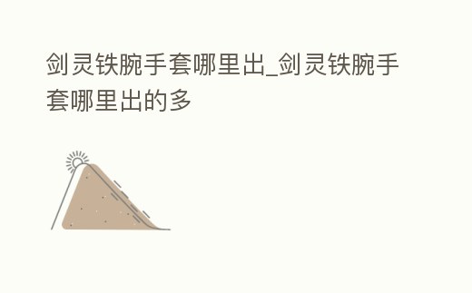 劍靈鐵腕手套哪里出_劍靈鐵腕手套哪里出的多