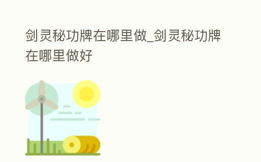 劍靈秘功牌在哪里做_劍靈秘功牌在哪里做好