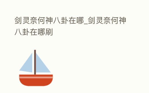 劍靈奈何神八卦在哪_劍靈奈何神八卦在哪刷