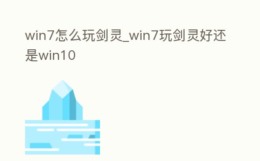 win7怎么玩劍靈_win7玩劍靈好還是win10