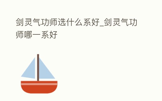 劍靈氣功師選什么系好_劍靈氣功師哪一系好